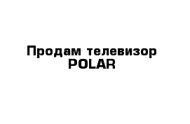 Продам телевизор POLAR